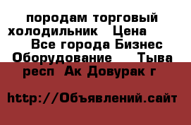 породам торговый холодильник › Цена ­ 6 000 - Все города Бизнес » Оборудование   . Тыва респ.,Ак-Довурак г.